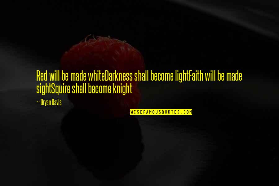 Davis White Quotes By Bryan Davis: Red will be made whiteDarkness shall become lightFaith Davis White Quotes By Bryan Davis: Red will be made whiteDarkness shall become lightFaith