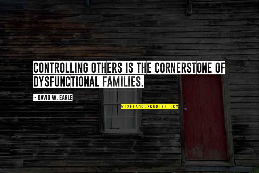 Davis White Quotes By David W. Earle: Controlling others is the cornerstone of dysfunctional families. Davis White Quotes By David W. Earle: Controlling others is the cornerstone of dysfunctional families.
