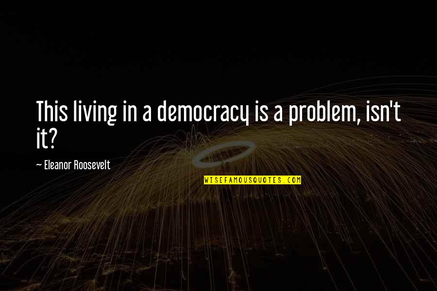 Davis White Quotes By Eleanor Roosevelt: This living in a democracy is a problem, Davis White Quotes By Eleanor Roosevelt: This living in a democracy is a problem,
