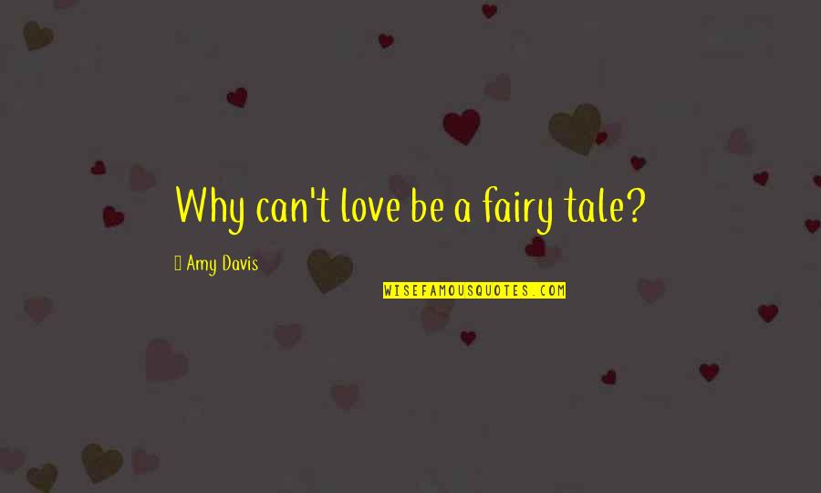 Davis'a Quotes By Amy Davis: Why can't love be a fairy tale?