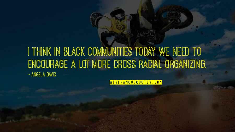 Davis'a Quotes By Angela Davis: I think in black communities today we need