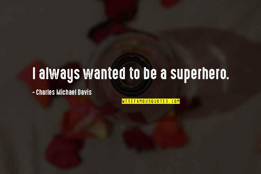 Davis'a Quotes By Charles Michael Davis: I always wanted to be a superhero.
