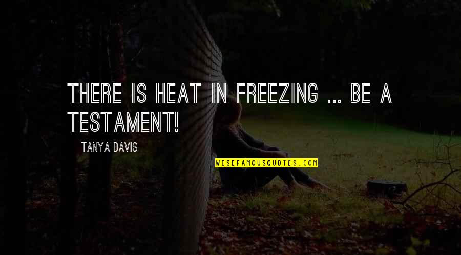 Davis'a Quotes By Tanya Davis: There is heat in freezing ... be a