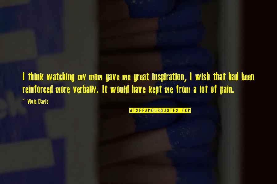 Davis'a Quotes By Viola Davis: I think watching my mom gave me great