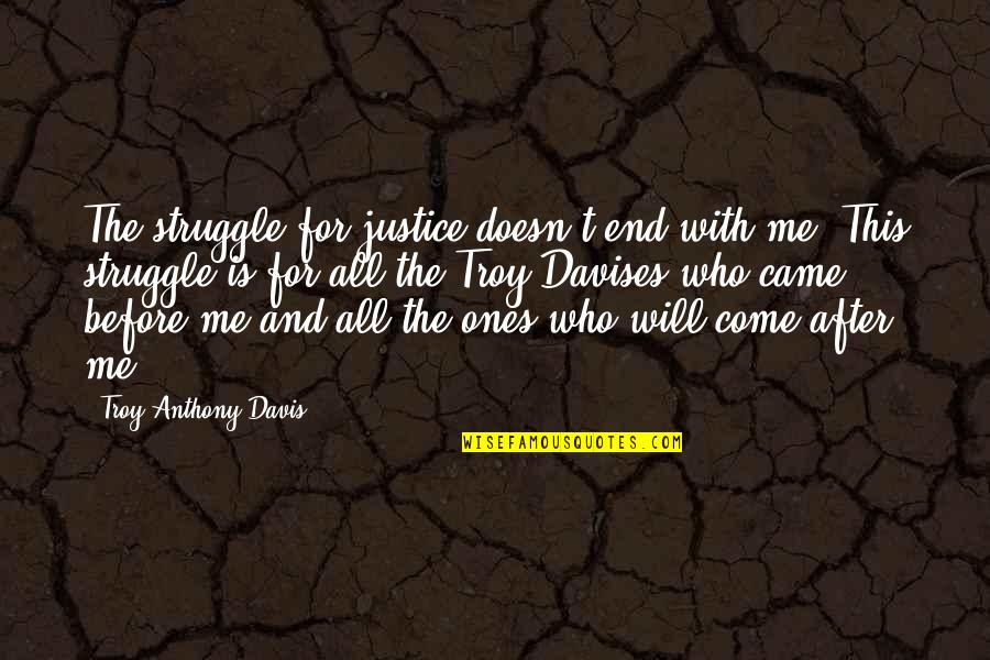 Davises Quotes By Troy Anthony Davis: The struggle for justice doesn't end with me.