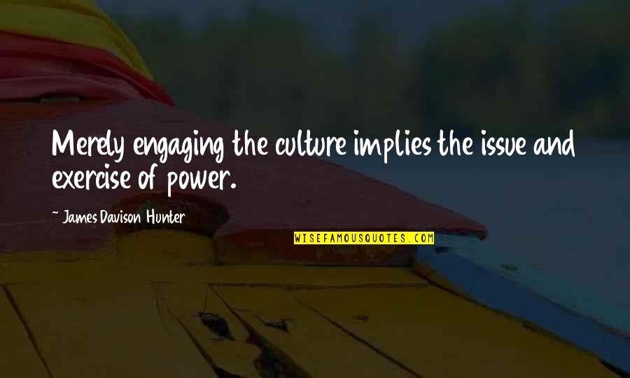 Davison Quotes By James Davison Hunter: Merely engaging the culture implies the issue and