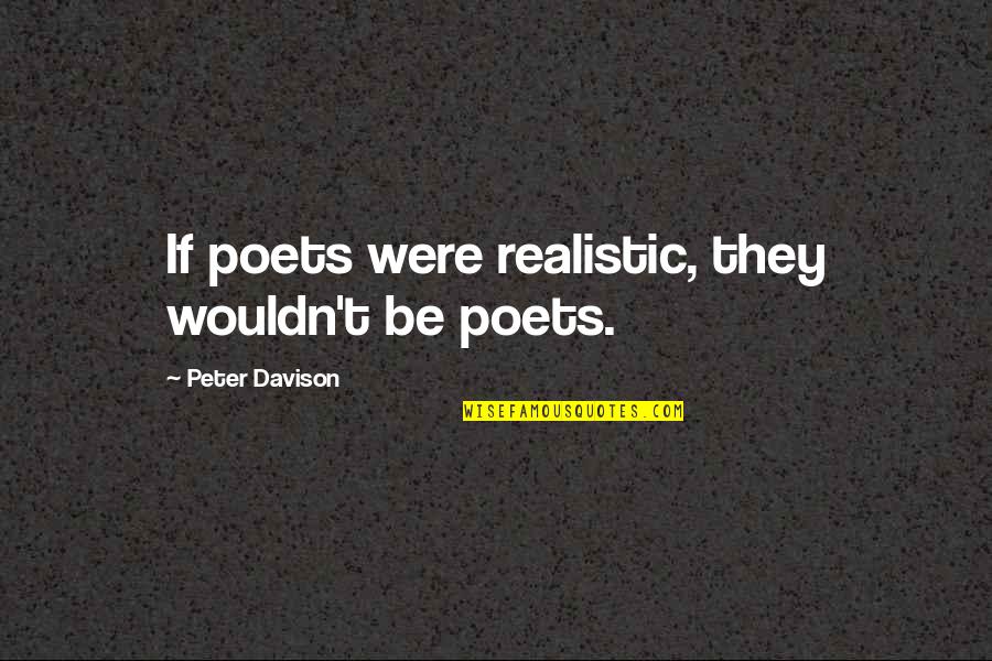 Davison Quotes By Peter Davison: If poets were realistic, they wouldn't be poets.