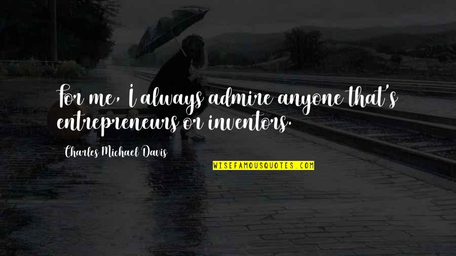 Davis's Quotes By Charles Michael Davis: For me, I always admire anyone that's entrepreneurs Davis's Quotes By Charles Michael Davis: For me, I always admire anyone that's entrepreneurs