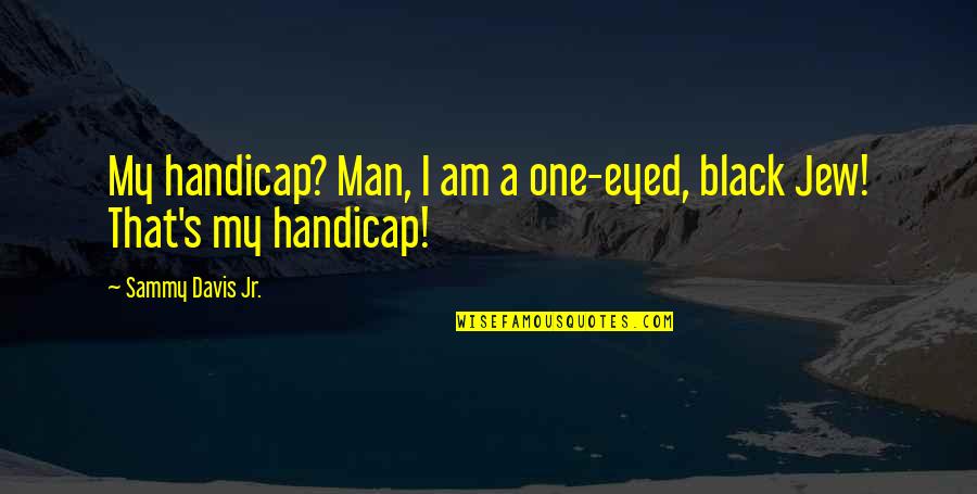 Davis's Quotes By Sammy Davis Jr.: My handicap? Man, I am a one-eyed, black Davis's Quotes By Sammy Davis Jr.: My handicap? Man, I am a one-eyed, black