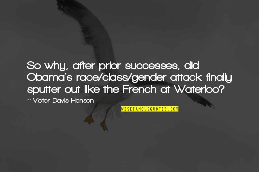 Davis's Quotes By Victor Davis Hanson: So why, after prior successes, did Obama's race/class/gender Davis's Quotes By Victor Davis Hanson: So why, after prior successes, did Obama's race/class/gender