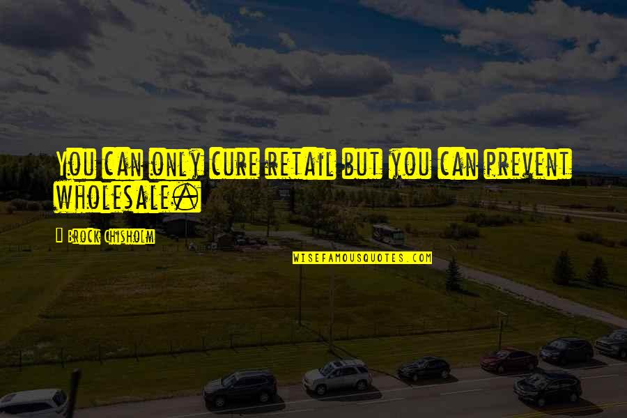 Davisson And Davisson Quotes By Brock Chisholm: You can only cure retail but you can Davisson And Davisson Quotes By Brock Chisholm: You can only cure retail but you can