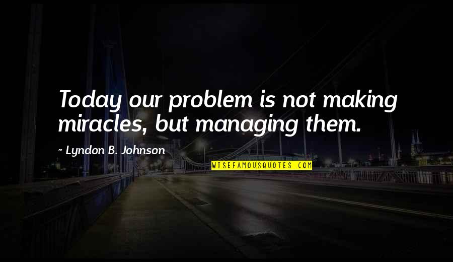 Davit Quotes By Lyndon B. Johnson: Today our problem is not making miracles, but