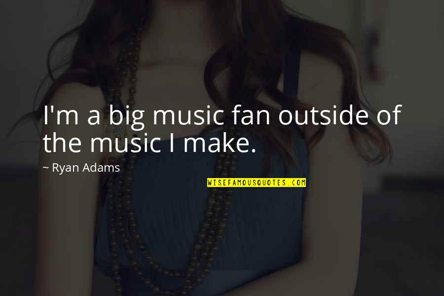 Davlat Xavfsizlik Quotes By Ryan Adams: I'm a big music fan outside of the