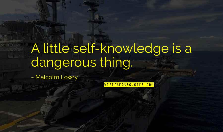 Davlins Quotes By Malcolm Lowry: A little self-knowledge is a dangerous thing.