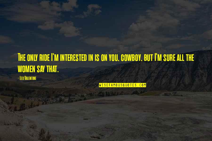 Davno Ru Quotes By Lex Valentine: The only ride I'm interested in is on Davno Ru Quotes By Lex Valentine: The only ride I'm interested in is on