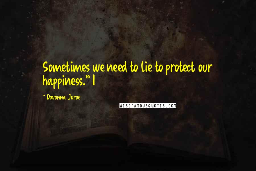 Davonna Juroe quotes: Sometimes we need to lie to protect our happiness." I