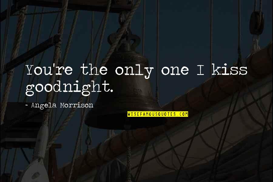 Davoodi Family Practice Quotes By Angela Morrison: You're the only one I kiss goodnight. Davoodi Family Practice Quotes By Angela Morrison: You're the only one I kiss goodnight.