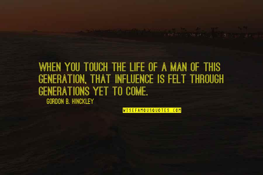 Davoodi Family Practice Quotes By Gordon B. Hinckley: When you touch the life of a man Davoodi Family Practice Quotes By Gordon B. Hinckley: When you touch the life of a man