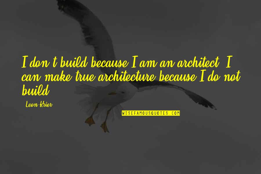 Davorka Rucevic Quotes By Leon Krier: I don't build because I am an architect. Davorka Rucevic Quotes By Leon Krier: I don't build because I am an architect.