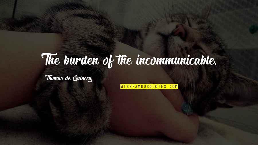 Davorka Rucevic Quotes By Thomas De Quincey: The burden of the incommunicable. Davorka Rucevic Quotes By Thomas De Quincey: The burden of the incommunicable.