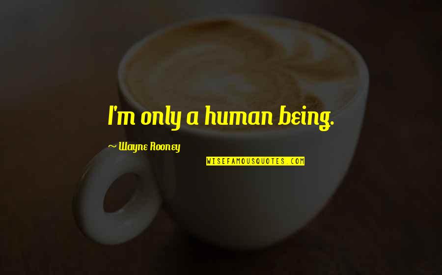 Davos Man Quotes By Wayne Rooney: I'm only a human being. Davos Man Quotes By Wayne Rooney: I'm only a human being.