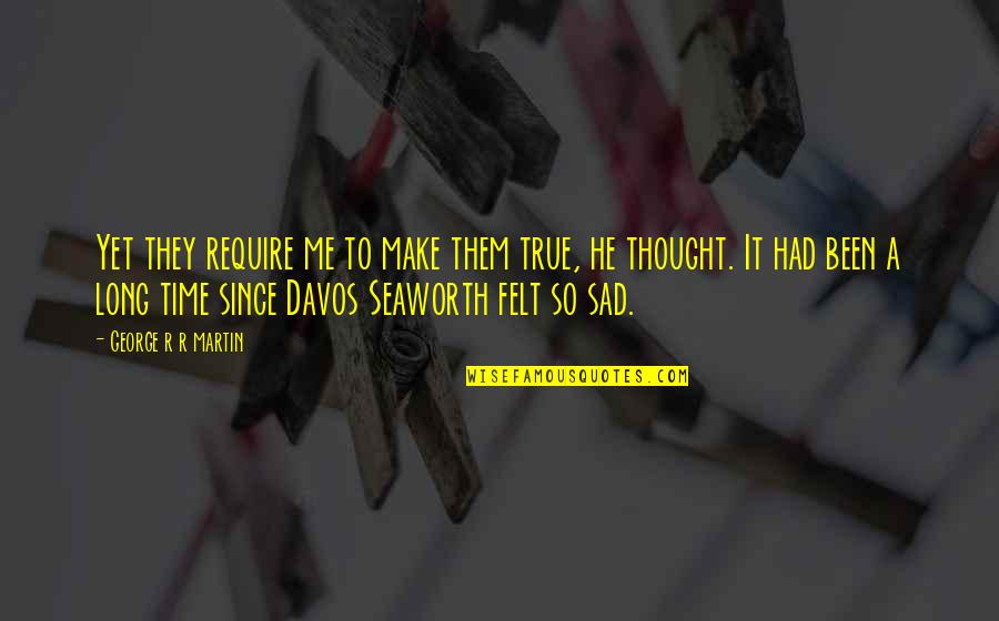 Davos Seaworth Best Quotes By George R R Martin: Yet they require me to make them true, Davos Seaworth Best Quotes By George R R Martin: Yet they require me to make them true,