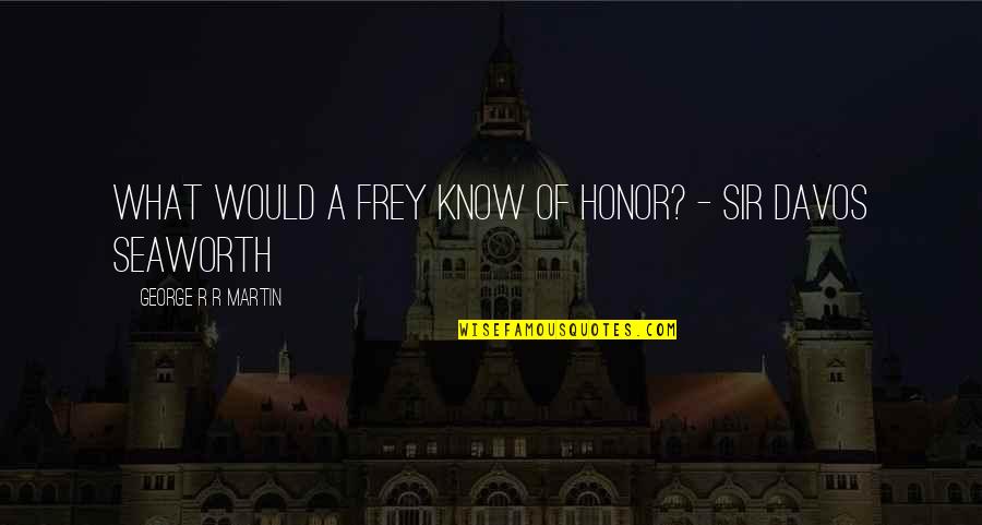 Davos Seaworth Quotes By George R R Martin: What would a Frey know of honor? -