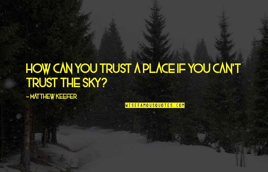 Davout Hossein Quotes By Matthew Keefer: How can you trust a place if you
