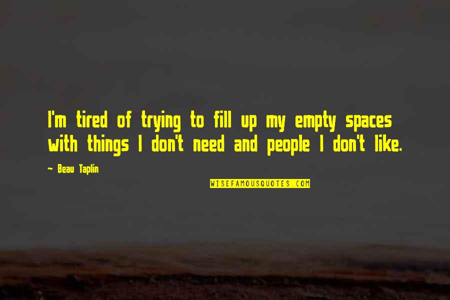 Davranisci Quotes By Beau Taplin: I'm tired of trying to fill up my Davranisci Quotes By Beau Taplin: I'm tired of trying to fill up my