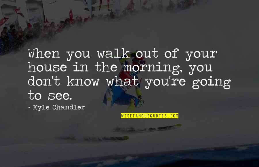 Davrath On Youtube Quotes By Kyle Chandler: When you walk out of your house in Davrath On Youtube Quotes By Kyle Chandler: When you walk out of your house in