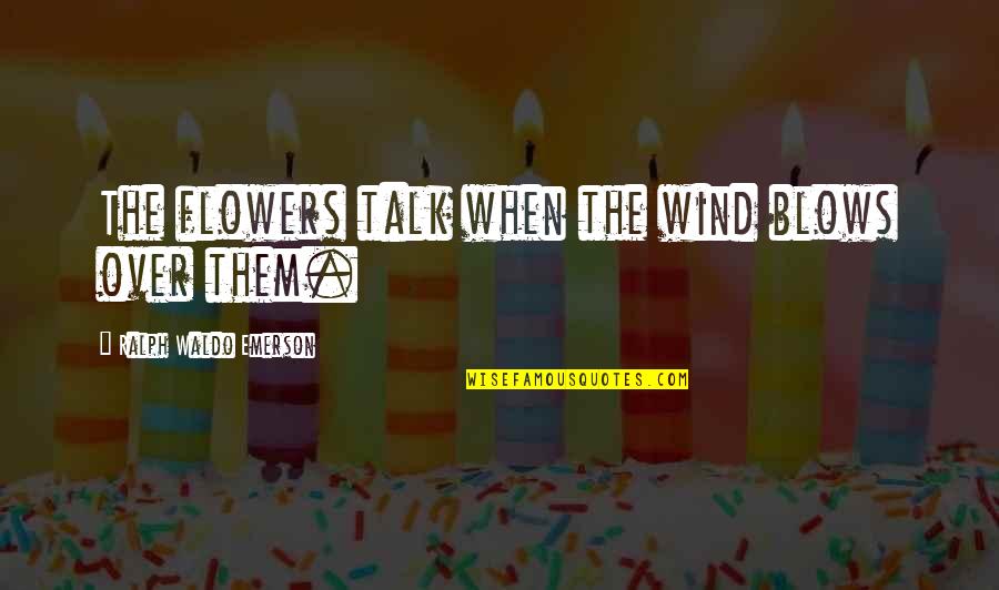 Davus Quotes By Ralph Waldo Emerson: The flowers talk when the wind blows over