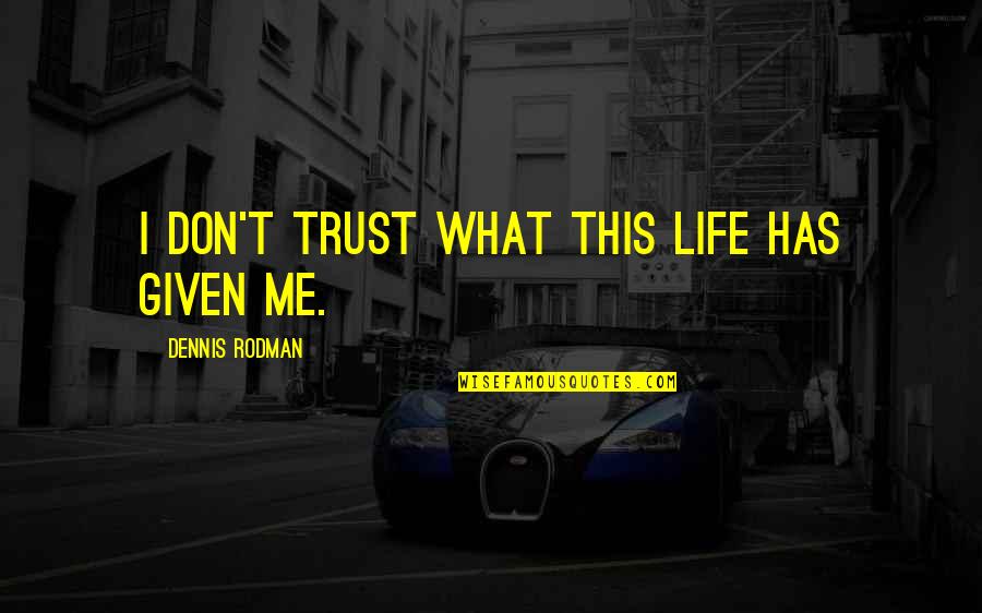 Davvero Benino Quotes By Dennis Rodman: I don't trust what this life has given Davvero Benino Quotes By Dennis Rodman: I don't trust what this life has given