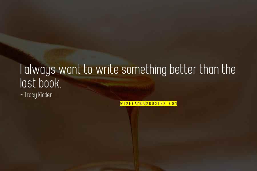 Davvero Benino Quotes By Tracy Kidder: I always want to write something better than Davvero Benino Quotes By Tracy Kidder: I always want to write something better than