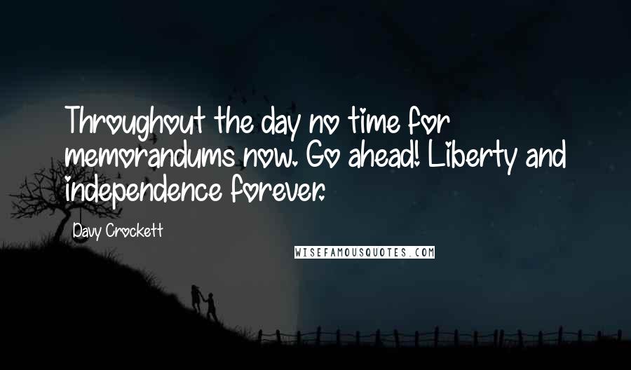 Davy Crockett quotes: Throughout the day no time for memorandums now. Go ahead! Liberty and independence forever.