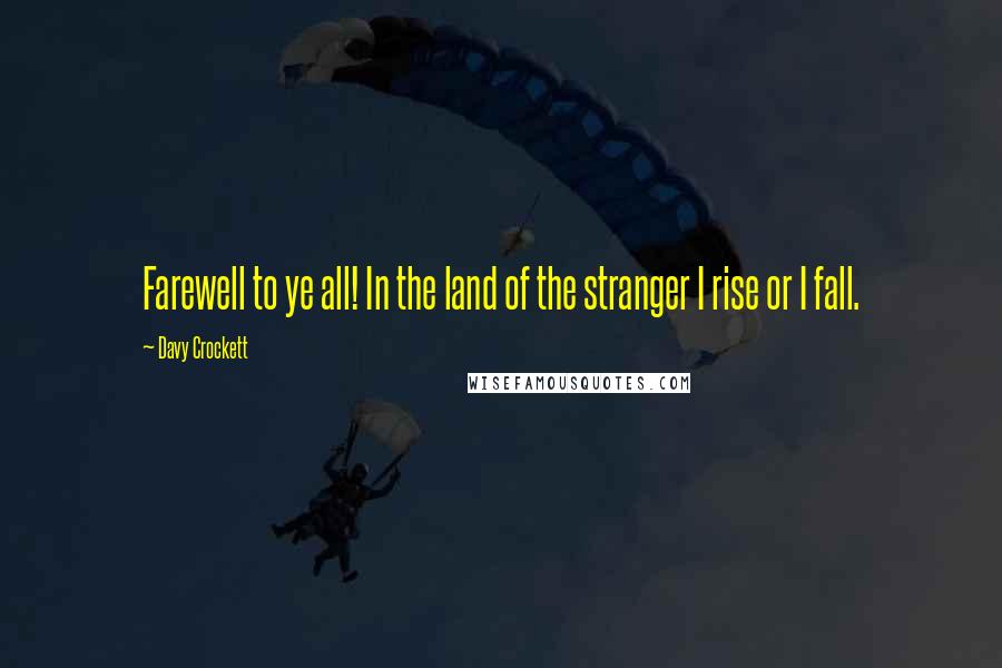 Davy Crockett quotes: Farewell to ye all! In the land of the stranger I rise or I fall.