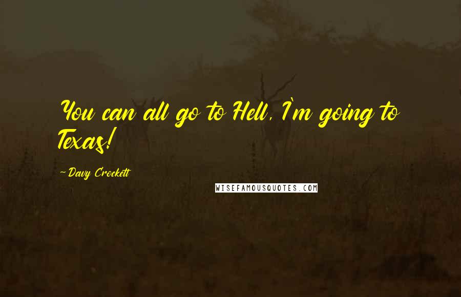 Davy Crockett quotes: You can all go to Hell, I'm going to Texas!