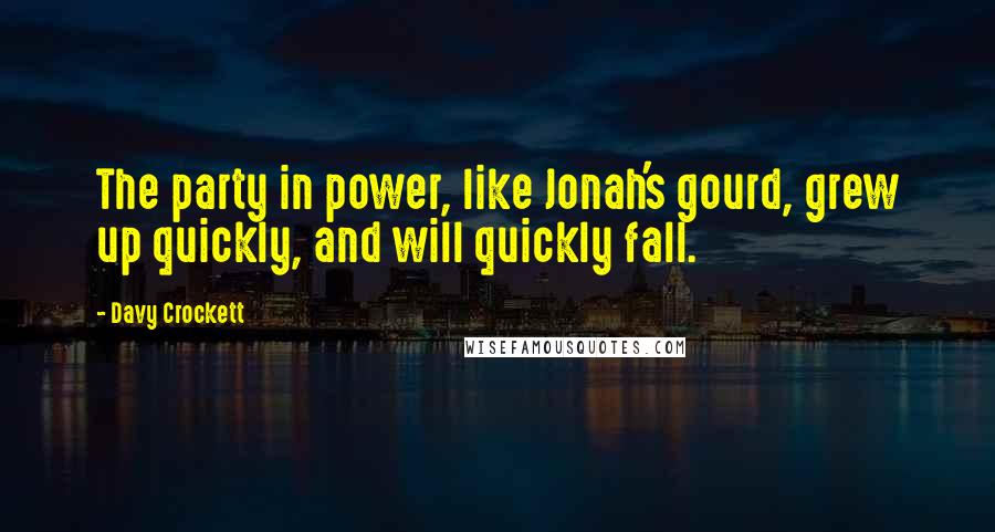 Davy Crockett quotes: The party in power, like Jonah's gourd, grew up quickly, and will quickly fall.