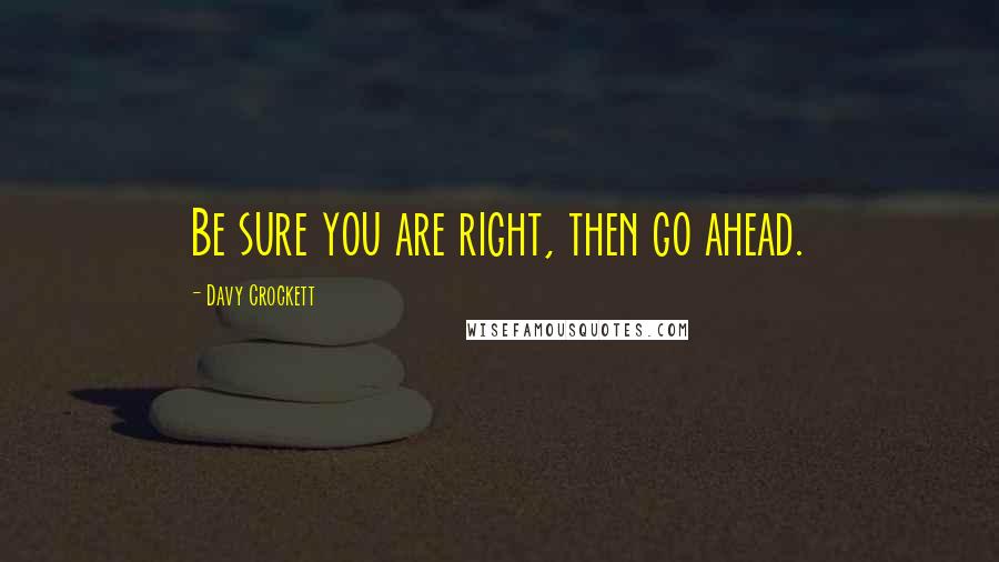 Davy Crockett quotes: Be sure you are right, then go ahead.