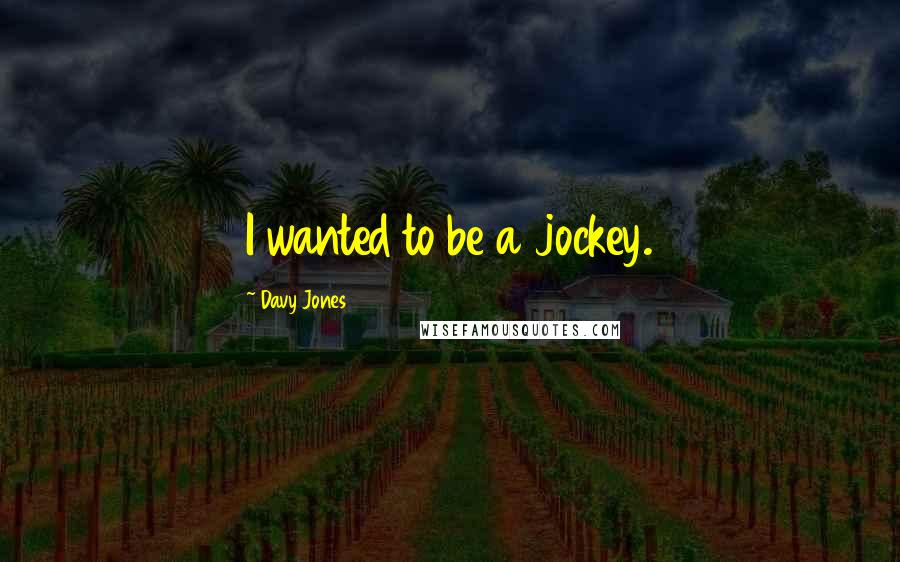 Davy Jones quotes: I wanted to be a jockey.