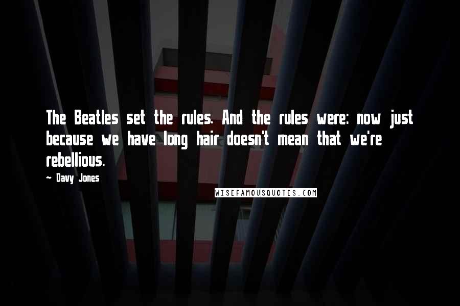 Davy Jones quotes: The Beatles set the rules. And the rules were: now just because we have long hair doesn't mean that we're rebellious.