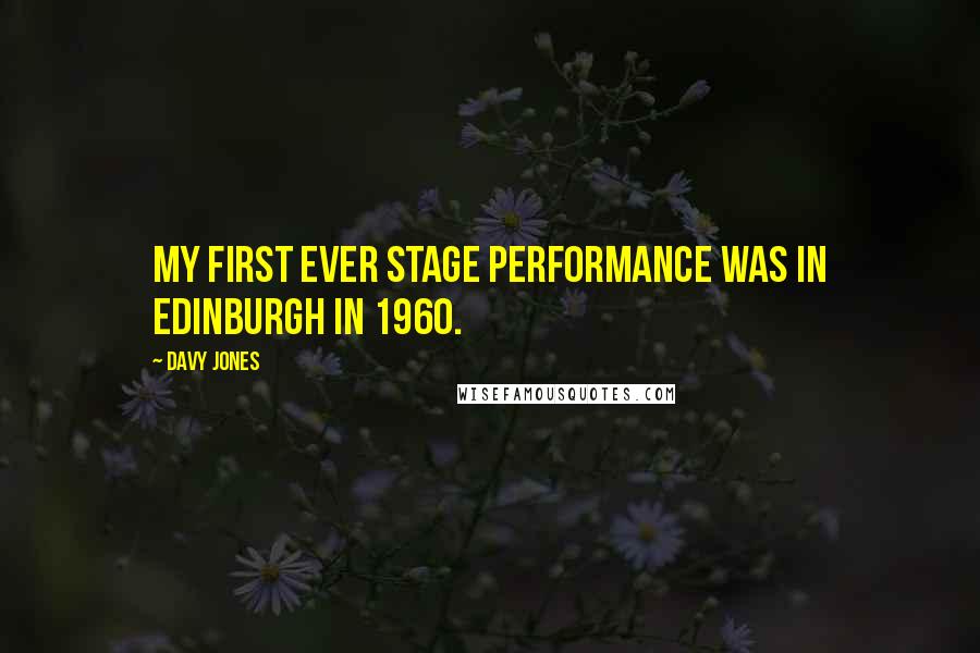 Davy Jones quotes: My first ever stage performance was in Edinburgh in 1960.