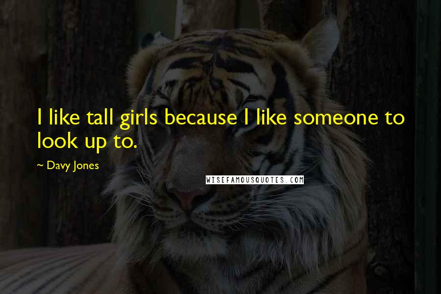 Davy Jones quotes: I like tall girls because I like someone to look up to.