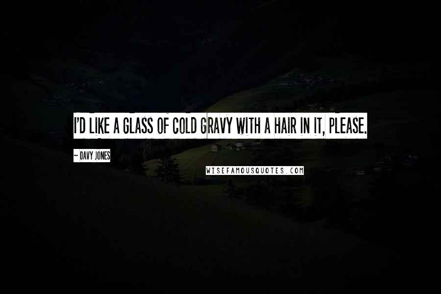 Davy Jones quotes: I'd like a glass of cold gravy with a hair in it, please.