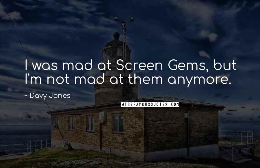 Davy Jones quotes: I was mad at Screen Gems, but I'm not mad at them anymore.