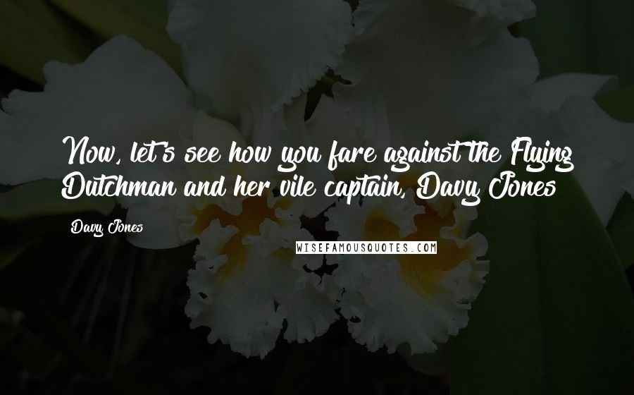 Davy Jones quotes: Now, let's see how you fare against the Flying Dutchman and her vile captain, Davy Jones!