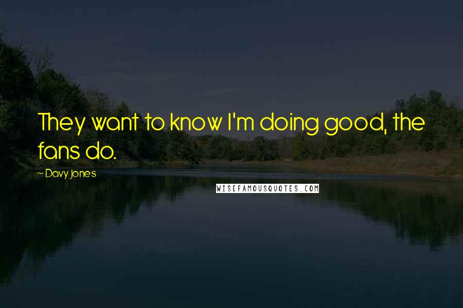 Davy Jones quotes: They want to know I'm doing good, the fans do.