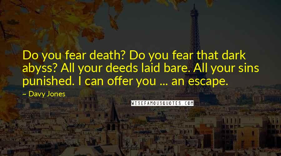 Davy Jones quotes: Do you fear death? Do you fear that dark abyss? All your deeds laid bare. All your sins punished. I can offer you ... an escape.