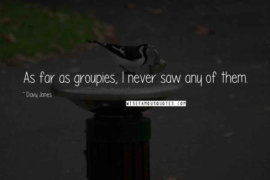 Davy Jones quotes: As far as groupies, I never saw any of them.