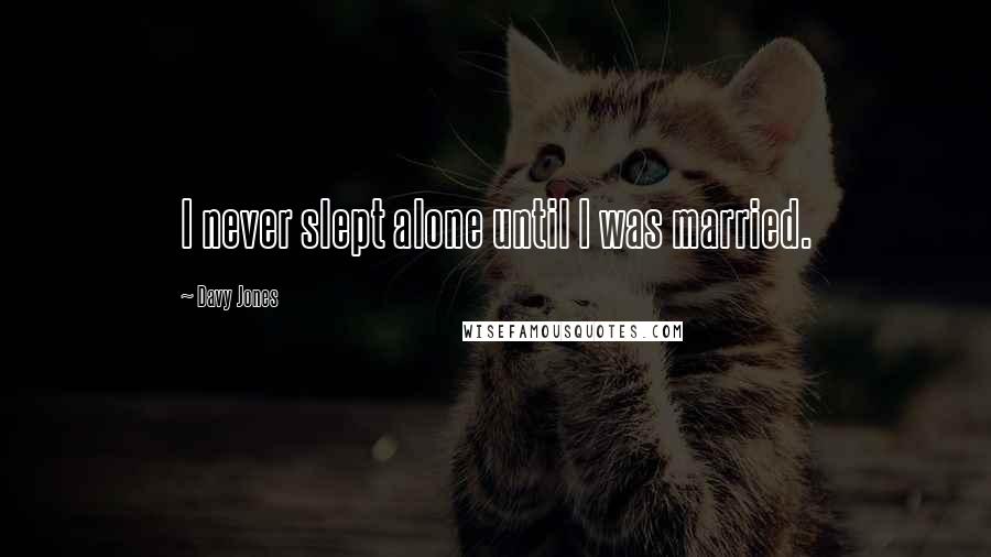 Davy Jones quotes: I never slept alone until I was married.