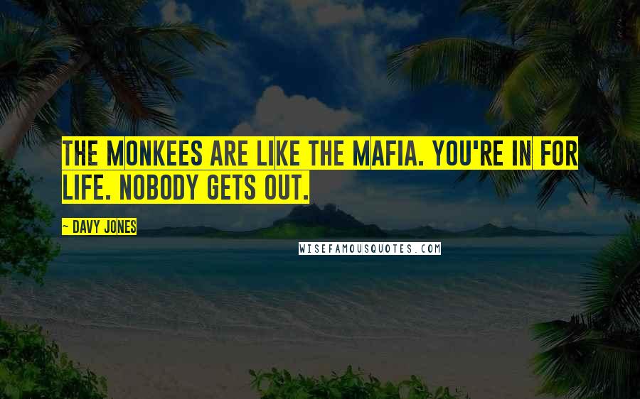 Davy Jones quotes: The Monkees are like the mafia. You're in for life. Nobody gets out.